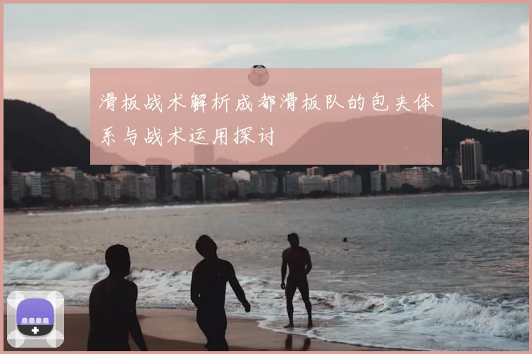 滑板战术解析成都滑板队的包夹体系与战术运用探讨
