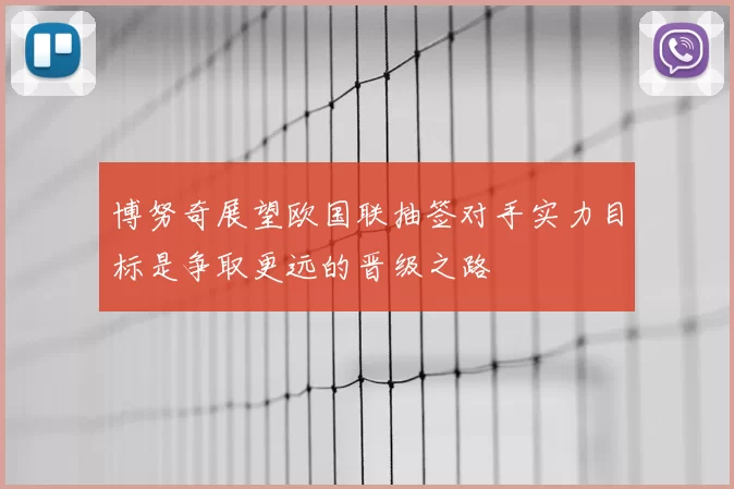 博努奇展望欧国联抽签对手实力目标是争取更远的晋级之路