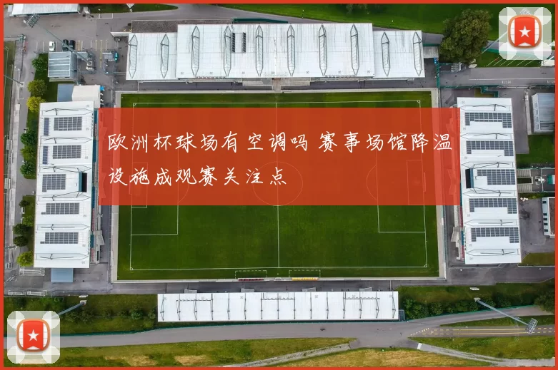 欧洲杯球场有空调吗 赛事场馆降温设施成观赛关注点