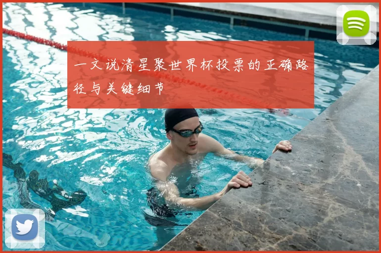 一文说清星聚世界杯投票的正确路径与关键细节