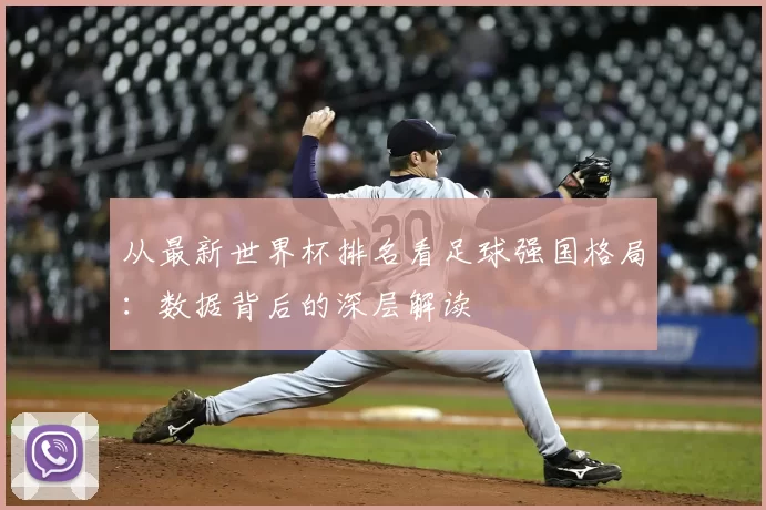 从最新世界杯排名看足球强国格局：数据背后的深层解读