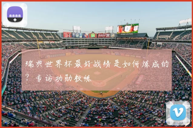 瑞典世界杯最好战绩是如何炼成的？专访功勋教练