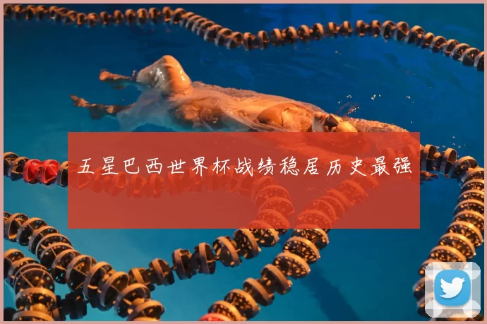五星巴西世界杯战绩稳居历史最强
