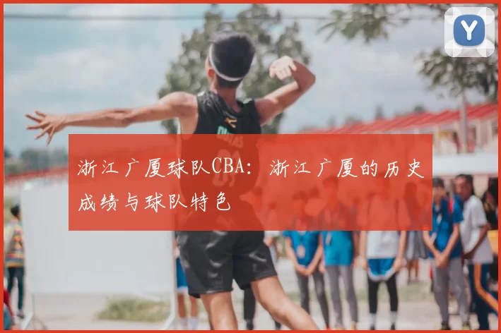 浙江广厦球队CBA:浙江广厦的历史成绩与球队特色