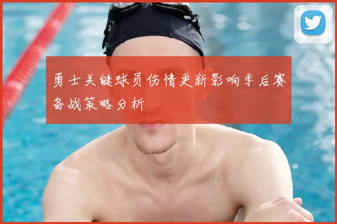 勇士关键球员伤情更新影响季后赛备战策略分析