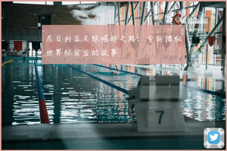 尼日利亚足球崛起之路:专访揭秘世界杯背后的故事
