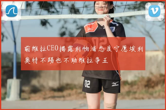 前维拉CEO揭露利物浦态度宁愿埃利奥特不踢也不助维拉争五