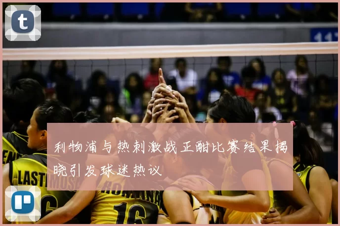 利物浦与热刺激战正酣比赛结果揭晓引发球迷热议