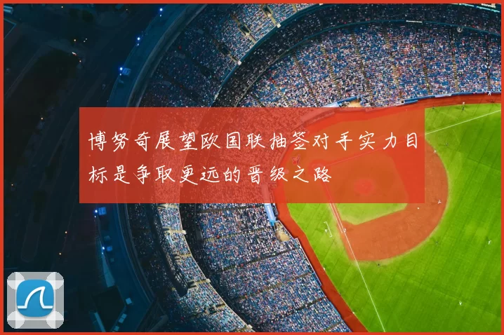 博努奇展望欧国联抽签对手实力目标是争取更远的晋级之路