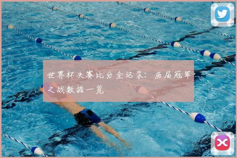 世界杯决赛比分全记录:历届冠军之战数据一览