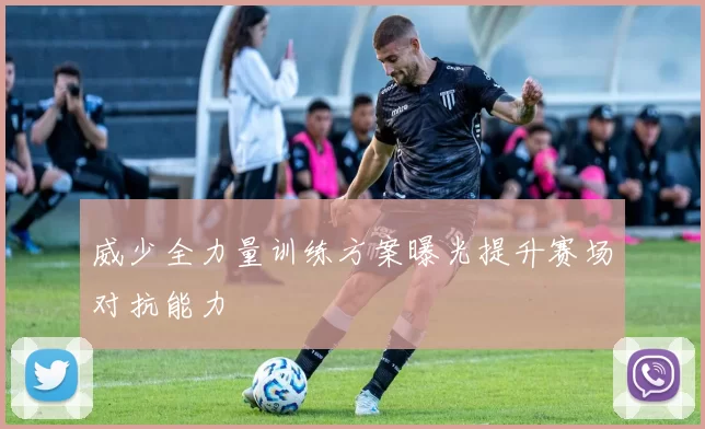 威少全力量训练方案曝光提升赛场对抗能力
