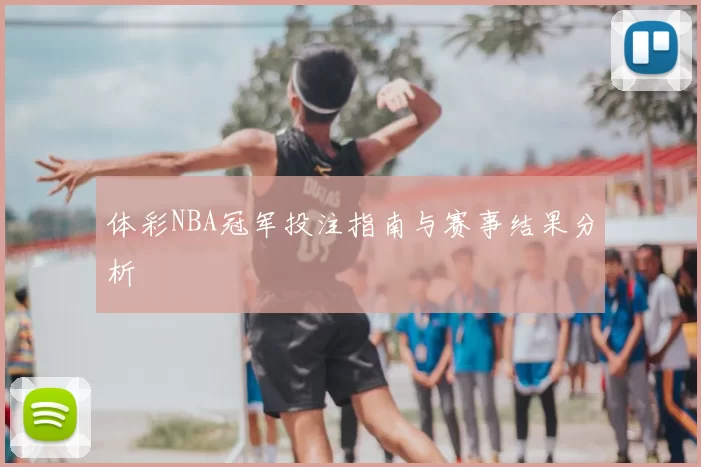 体彩NBA冠军投注指南与赛事结果分析