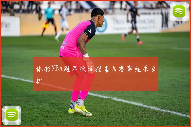 体彩NBA冠军投注指南与赛事结果分析