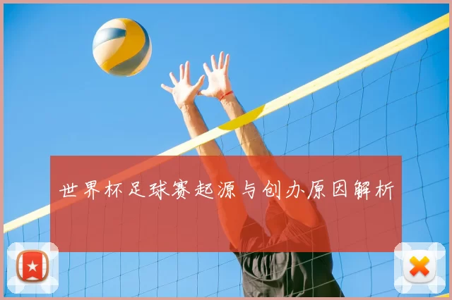 世界杯足球赛起源与创办原因解析