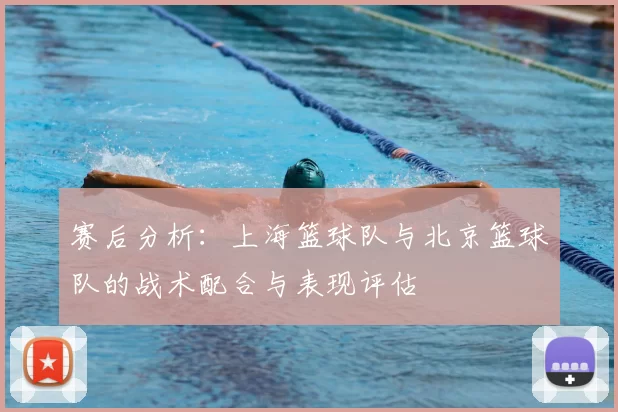 赛后分析：上海篮球队与北京篮球队的战术配合与表现评估