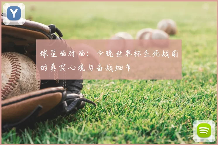 球星面对面：今晚世界杯生死战前的真实心境与备战细节