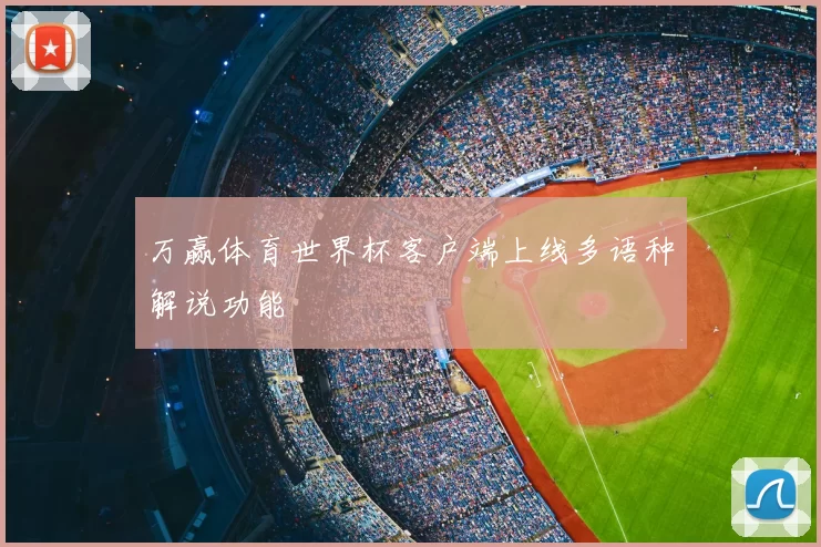 万赢体育世界杯客户端上线多语种解说功能