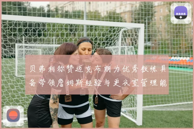 贝弗利称赞迈克布朗为优秀教练具备带领詹姆斯经验与更衣室管理能力