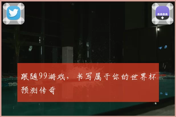 跟随99游戏,书写属于你的世界杯预测传奇