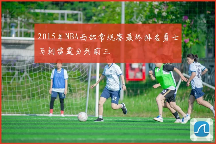 2015年NBA西部常规赛最终排名勇士马刺雷霆分列前三