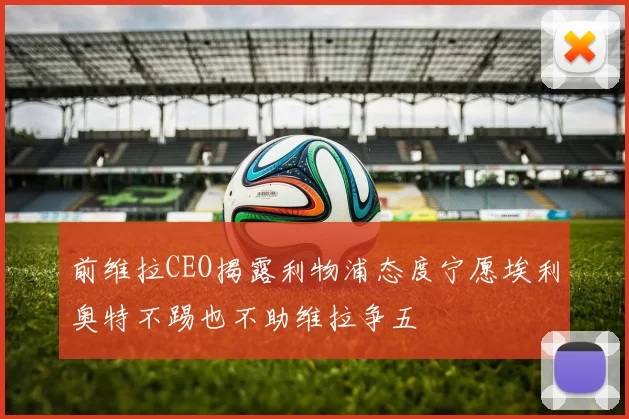 前维拉CEO揭露利物浦态度宁愿埃利奥特不踢也不助维拉争五