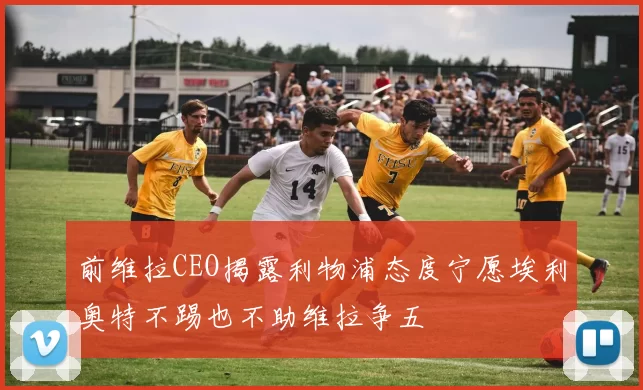 前维拉CEO揭露利物浦态度宁愿埃利奥特不踢也不助维拉争五