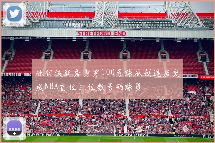 独行侠新秀身穿100号球衣创造历史成NBA首位三位数号码球员