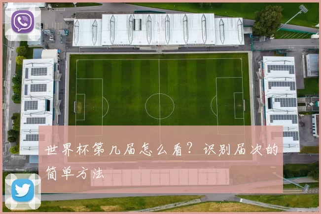 世界杯第几届怎么看?识别届次的简单方法