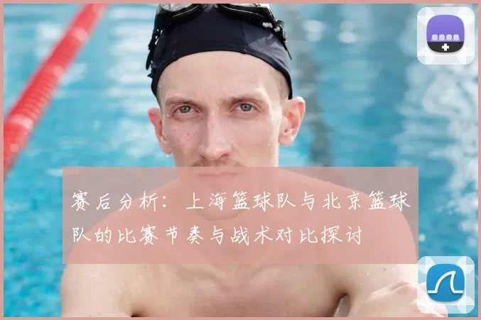 赛后分析：上海篮球队与北京篮球队的比赛节奏与战术对比探讨