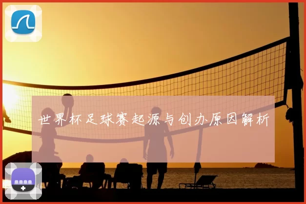 世界杯足球赛起源与创办原因解析