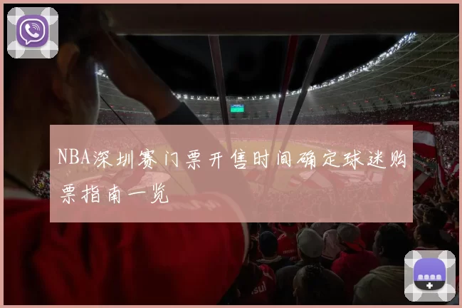 NBA深圳赛门票开售时间确定球迷购票指南一览