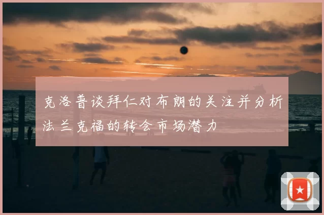 克洛普谈拜仁对布朗的关注并分析法兰克福的转会市场潜力