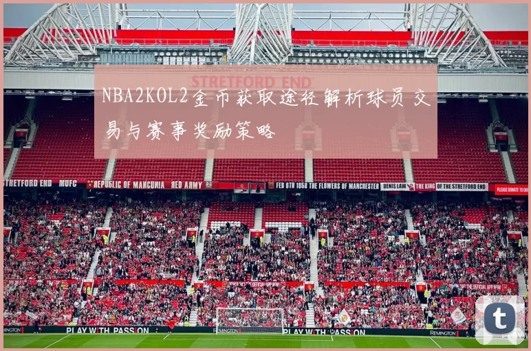 NBA2KOL2金币获取途径解析球员交易与赛事奖励策略