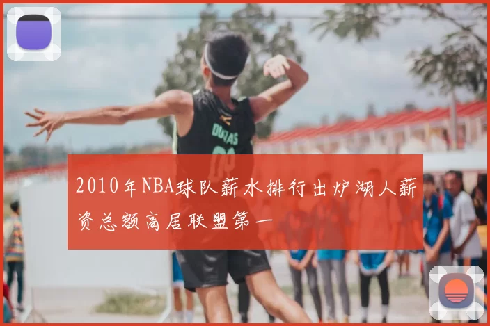2010年NBA球队薪水排行出炉湖人薪资总额高居联盟第一