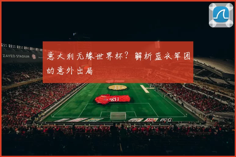 意大利无缘世界杯？解析蓝衣军团的意外出局