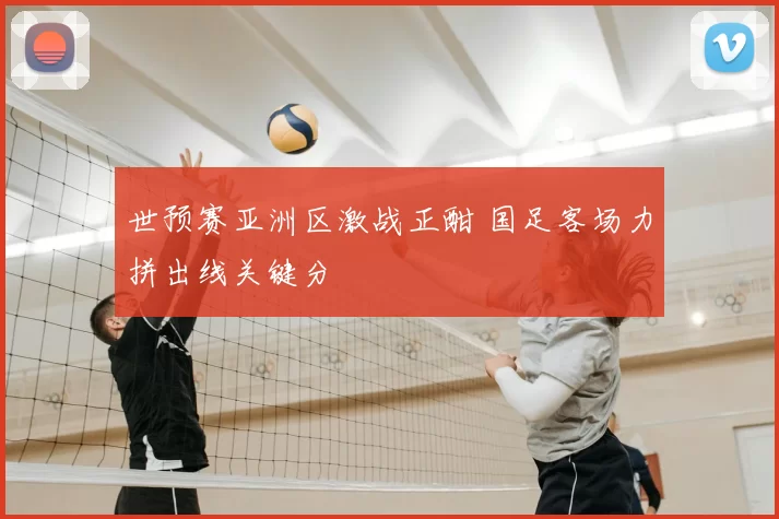 世预赛亚洲区激战正酣 国足客场力拼出线关键分