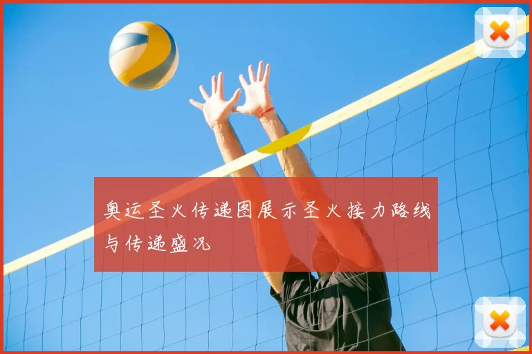 奥运圣火传递图展示圣火接力路线与传递盛况