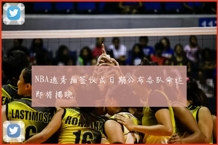 NBA选秀抽签仪式日期公布各队命运即将揭晓