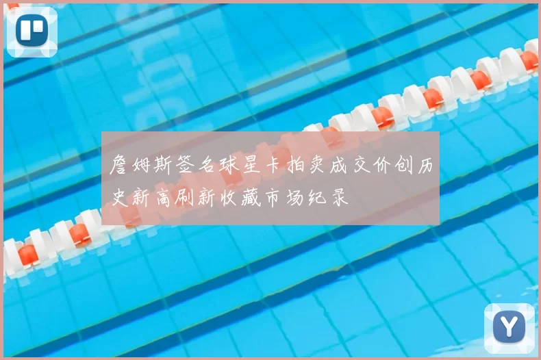 詹姆斯签名球星卡拍卖成交价创历史新高刷新收藏市场纪录