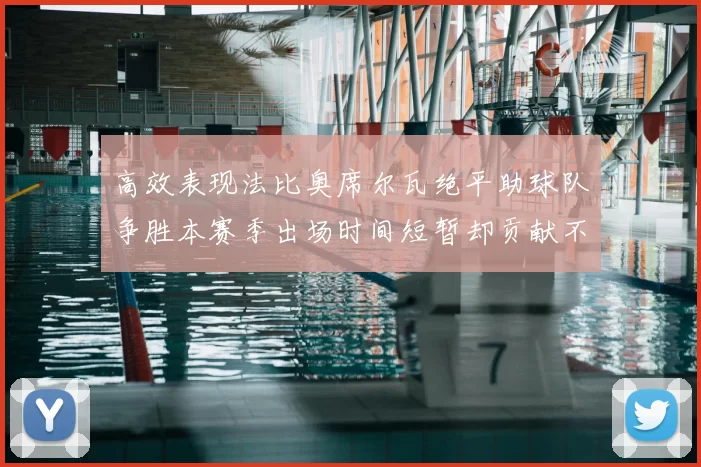 高效表现法比奥席尔瓦绝平助球队争胜本赛季出场时间短暂却贡献不俗
