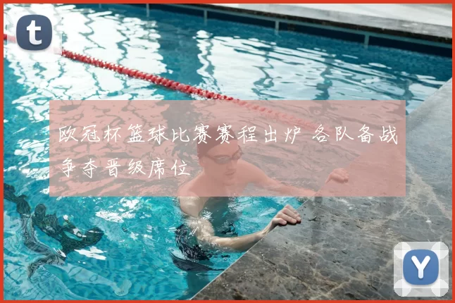 欧冠杯篮球比赛赛程出炉 各队备战争夺晋级席位