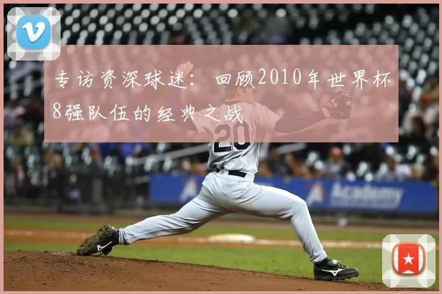 专访资深球迷:回顾2010年世界杯8强队伍的经典之战
