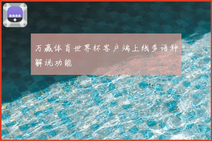 万赢体育世界杯客户端上线多语种解说功能