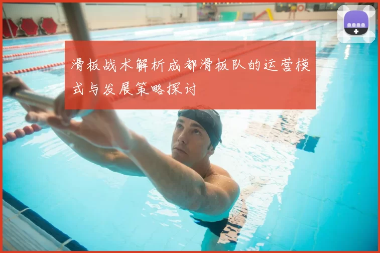 滑板战术解析成都滑板队的运营模式与发展策略探讨