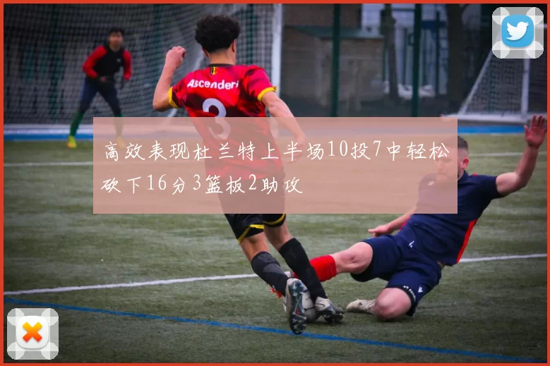 高效表现杜兰特上半场10投7中轻松砍下16分3篮板2助攻