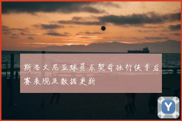 斯洛文尼亚球员东契奇独行侠季后赛表现及数据更新