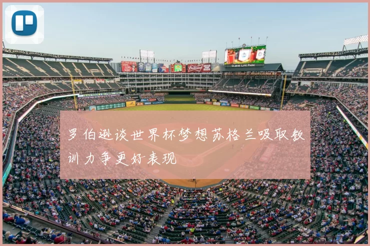 罗伯逊谈世界杯梦想苏格兰吸取教训力争更好表现