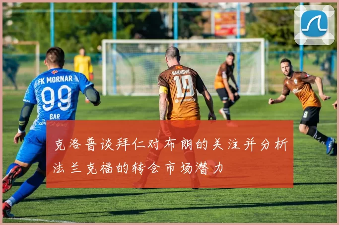 克洛普谈拜仁对布朗的关注并分析法兰克福的转会市场潜力