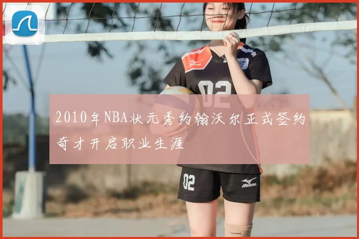 2010年NBA状元秀约翰沃尔正式签约奇才开启职业生涯