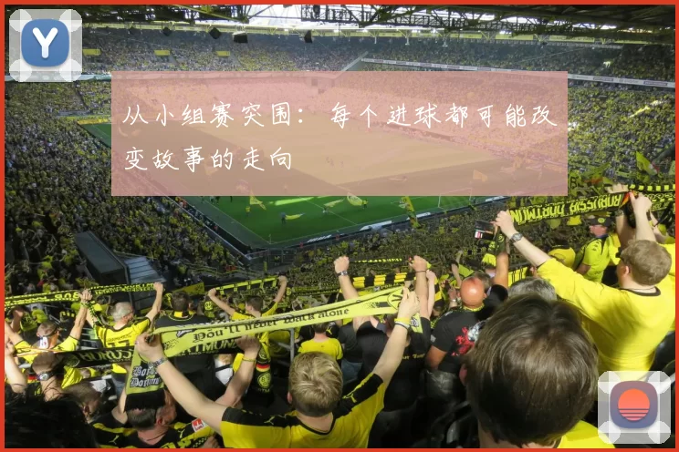 从小组赛突围:每个进球都可能改变故事的走向